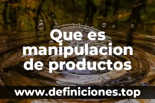 Que es productos no perecibles 5 Que es manipulacion de productos