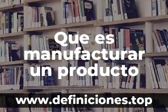 Qué es un reactivo y producto químico 8 Que es manufacturar un producto