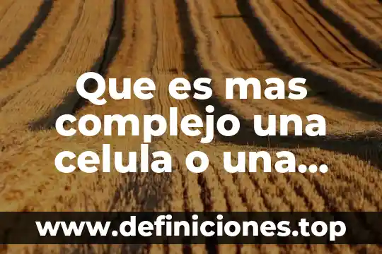 Que es una celula no ciliada 8 Que es mas complejo una celula o una bacteria
