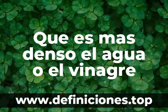 Vinagre que es elemento compuesto o mezcla 8 Que es mas denso el agua o el vinagre