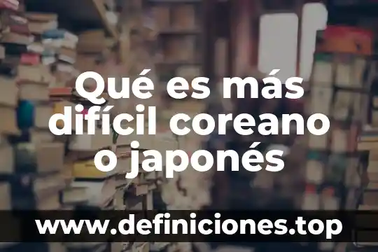 Qué es lo más difícil de sistemas computacionales 5 Qué es más difícil coreano o japonés