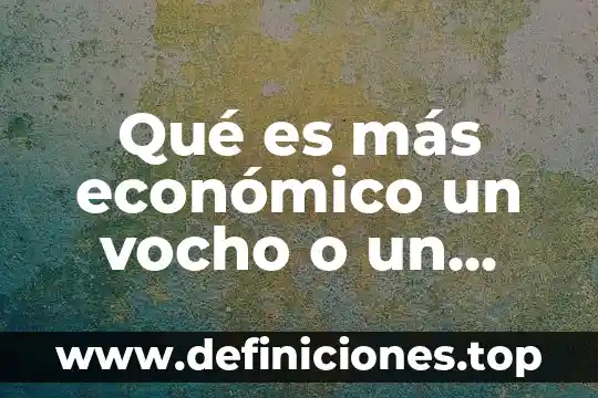 Que es vocacionamiento economico 7 Qué es más económico un vocho o un chevy