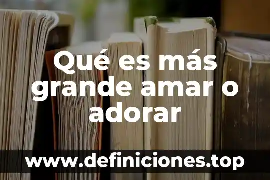 Qué es más grande que el multiverso 6 Qué es más grande amar o adorar