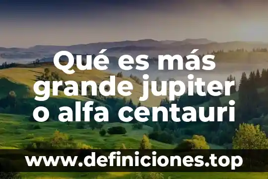 Qué es más grande la queen o la king 3 Qué es más grande jupiter o alfa centauri