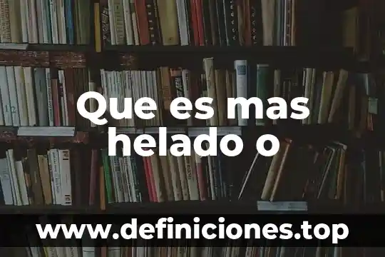 Que es mas helado o