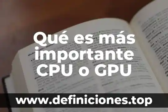 Qué es más importante CPU o GPU
