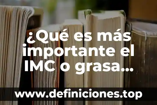 Qué es un programas de acción institucional 3 ¿Qué es más importante el IMC o grasa corporal?