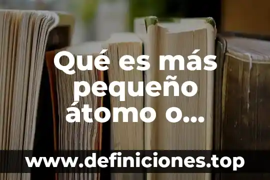 Que es un centro de computo pequeño 3 Qué es más pequeño átomo o molécula