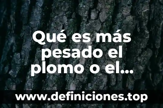 Que es plomo y para que sirve 3 Qué es más pesado el plomo o el acero