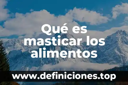 Que es ingerir alimentos 8 Qué es masticar los alimentos