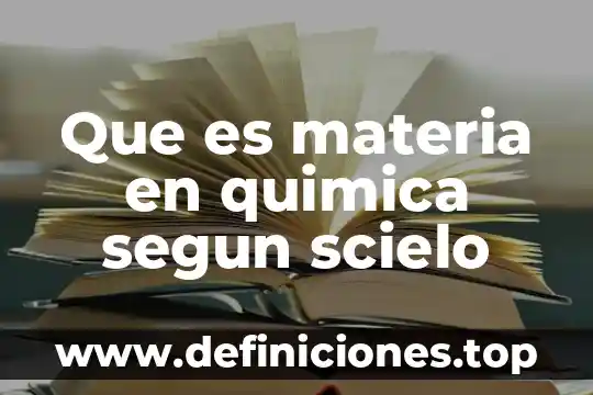 Qué es la materia y cómo se explica 6 Que es materia en quimica segun scielo