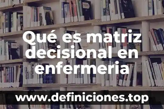 Que es postoperatorio en enfermeria 6 Qué es matriz decisional en enfermeria