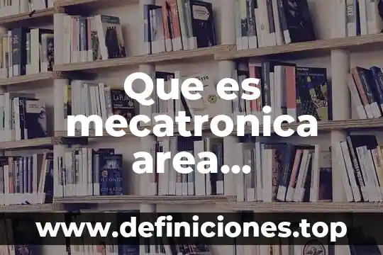 Que es un area e transferencia tecnológica 5 Que es mecatronica area automatizacion utcam