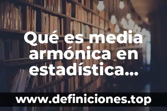 Qué es media armónica en estadística ejemplos