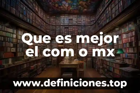 Que es mejor el com o mx