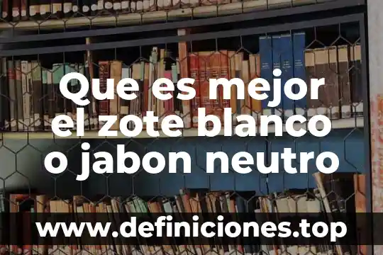 Que es mejor el zote blanco o jabon neutro