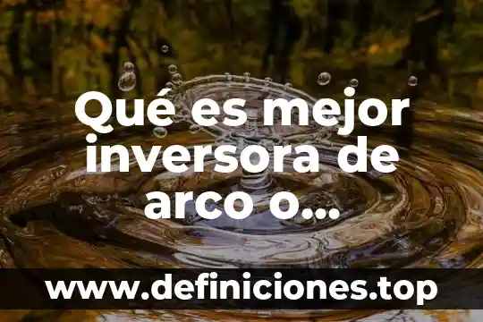 Qué es mejor inversora de arco o microalambre