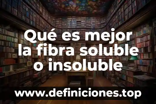 Que es bueno para la fibra 3 Qué es mejor la fibra soluble o insoluble
