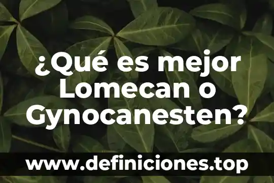 ¿Qué es mejor Lomecan o Gynocanesten?