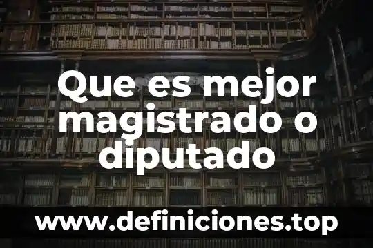 Que es mejor magistrado o diputado