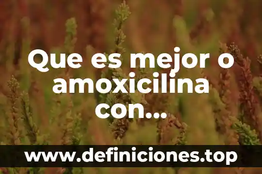 Qué es mejor para la garganta la amoxicilina o la claritromicina 3 Que es mejor o amoxicilina con bromenaxida