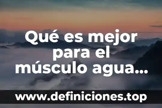 Qué es mejor para el músculo agua fría o caliente