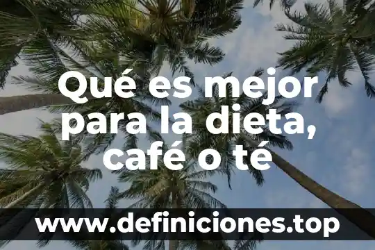 Qué es mejor para la dieta, café o té