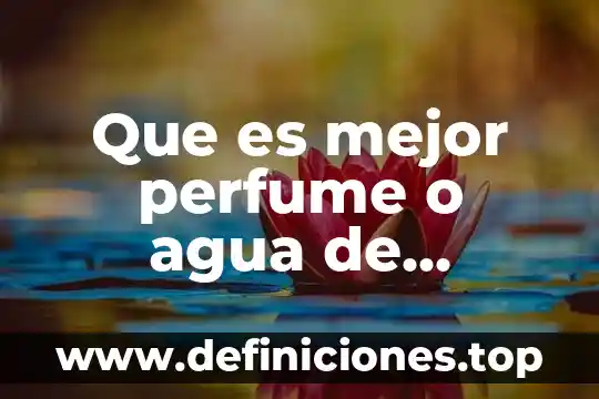 Que es mejor perfume o agua de colonia