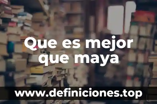 Que es mejor que maya