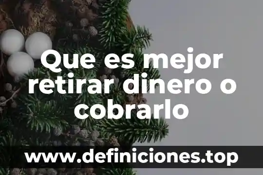 Que es mejor retirar dinero o cobrarlo
