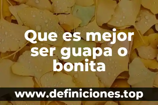 Que es mejor ser guapa o bonita