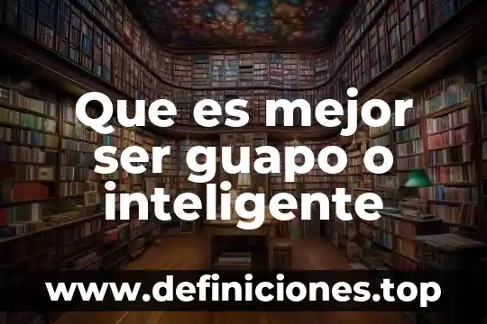Que es mejor ser guapo o inteligente