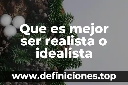 Que es mejor ser realista o idealista