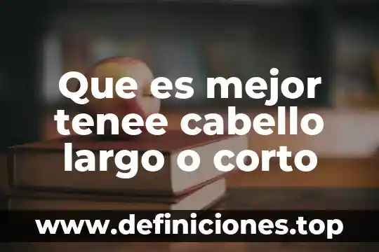 Que es mejor tenee cabello largo o corto
