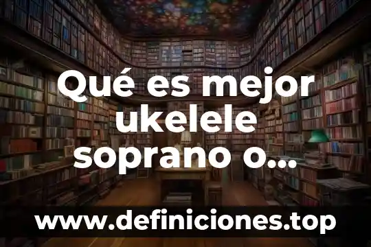 Que es tipo de voz soprano 3 Qué es mejor ukelele soprano o concierto