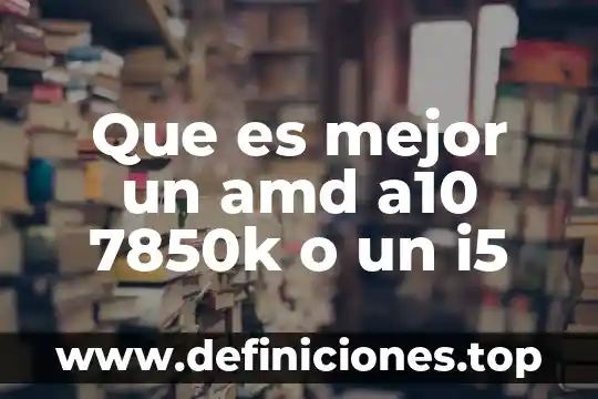 Que es mejor el block o el ladrillo 5 Que es mejor un amd a10 7850k o un i5