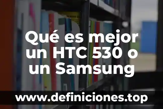 Qué es mejor un HTC 530 o un Samsung