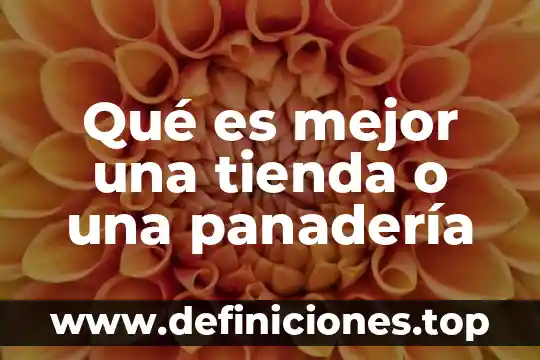 Qué es mejor una tienda o una panadería