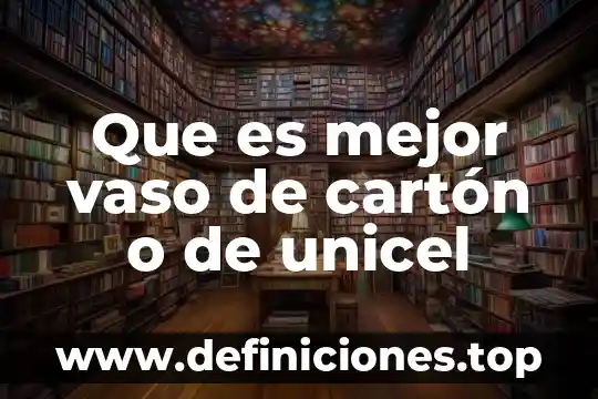 Que es mejor vaso de cartón o de unicel