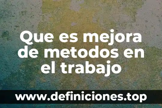 Que es el conocimiento sus elementos metodos tipos y objetivos 8 Que es mejora de metodos en el trabajo