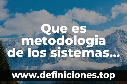 Que es metodologia metodo y tipos de metodos 3 Que es metodologia de los sistemas blandos