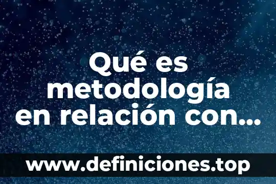 Que es metodologia metodo y tipos de metodos 5 Qué es metodología en relación con la educación