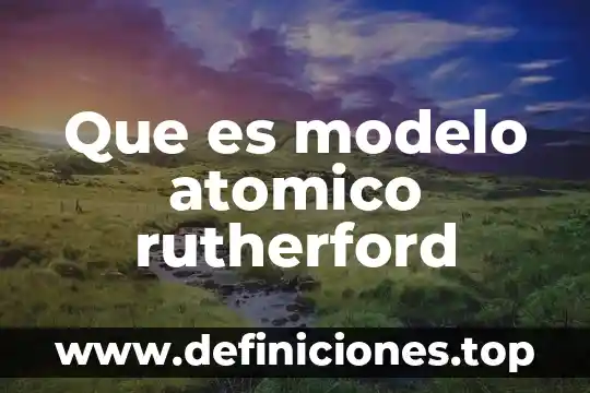 Que es modelo atomico rutherford