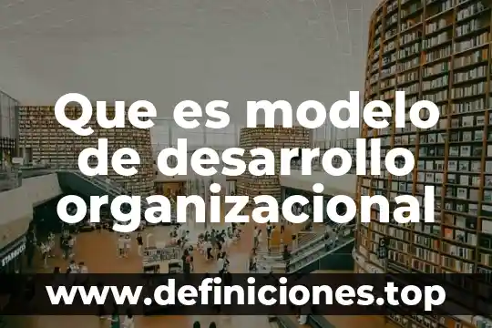 Que es el diseño organizacional tradicional 5 Que es modelo de desarrollo organizacional