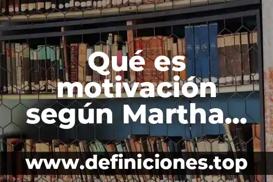 Que es la motivación y como funciona 3 Qué es motivación según Martha All