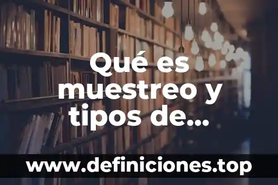 Qué es muestreo y tipos de muestreo en estadística