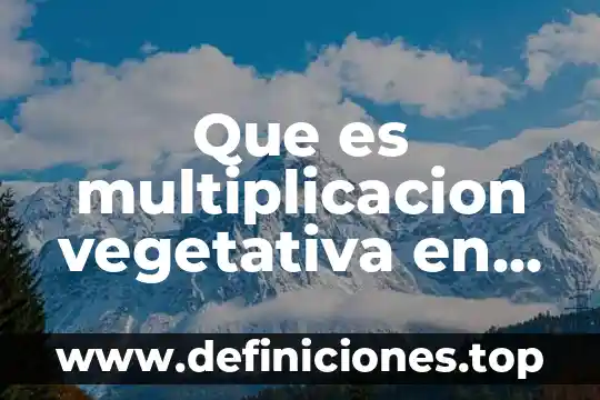 Multiplicación que es y para que sirve 3 Que es multiplicacion vegetativa en biologia
