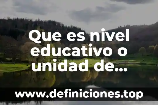 Que es nivel educativo o unidad de administración