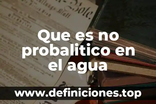 Que es no probalitico en el agua