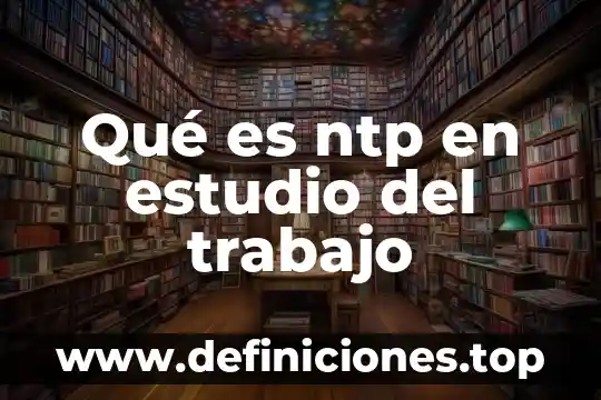 Que es un estudio de caso ejemplo 7 Qué es ntp en estudio del trabajo